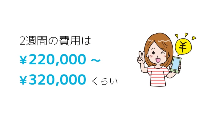 2週間の費用は220,000円〜320,000円
